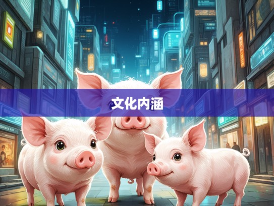 千家万户生肖猪代表解读，温馨生肖猪背后的文化内涵探秘