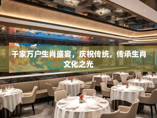 千家万户生肖盛宴，庆祝传统，传承生肖文化之光