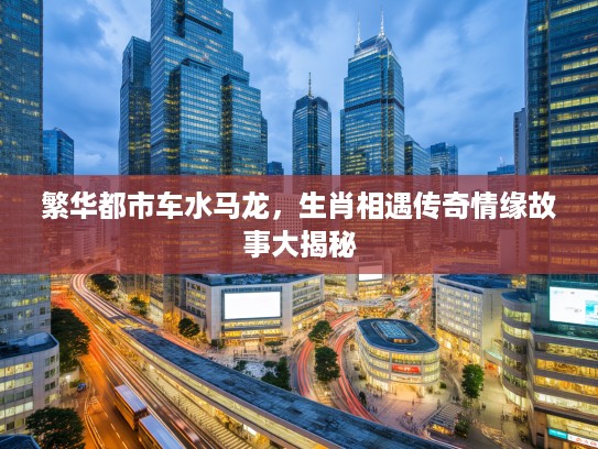 繁华都市车水马龙，生肖相遇传奇情缘故事大揭秘