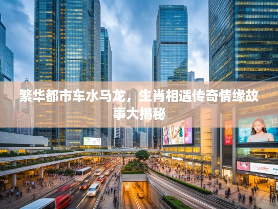 繁华都市车水马龙，生肖相遇传奇情缘故事大揭秘