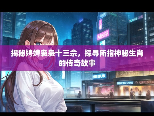 揭秘娉娉袅袅十三佘，探寻所指神秘生肖的传奇故事