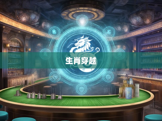 风云变幻生肖传，揭秘十二生肖穿越时空的守护传奇故事