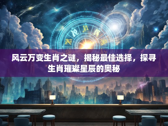 风云万变生肖之谜，揭秘最佳选择，探寻生肖璀璨星辰的奥秘