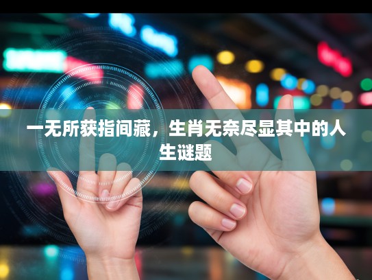 一无所获指间藏,生肖无奈尽显其中的人生谜题 一无所获指间藏,生肖无奈尽显其中的人生谜题