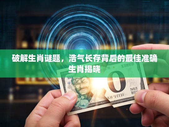 破解生肖谜题，浩气长存背后的最佳准确生肖揭晓