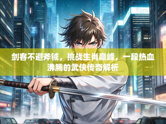 剑客不避斧钺,挑战生肖巅峰,一段热血沸腾的武侠传奇解析 剑客不避斧钺,挑战生肖巅峰,一段热血沸腾的武侠传奇解析