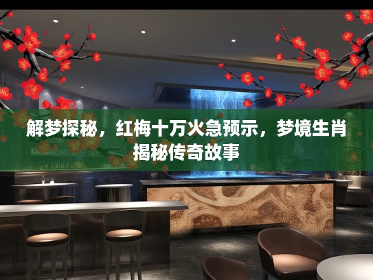 解梦探秘，红梅十万火急预示，梦境生肖揭秘传奇故事