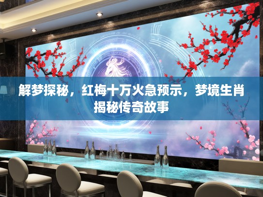 解梦探秘，红梅十万火急预示，梦境生肖揭秘传奇故事