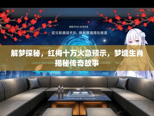 解梦探秘，红梅十万火急预示，梦境生肖揭秘传奇故事