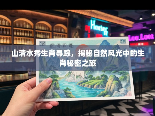 山清水秀生肖寻踪，揭秘自然风光中的生肖秘密之旅
