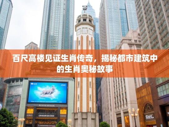 百尺高楼见证生肖传奇，揭秘都市建筑中的生肖奥秘故事