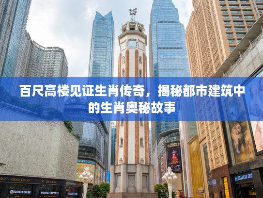 百尺高楼见证生肖传奇，揭秘都市建筑中的生肖奥秘故事