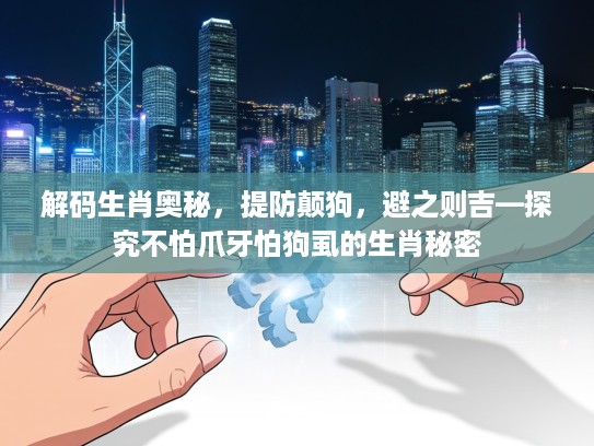 解码生肖奥秘，提防颠狗，避之则吉—探究不怕爪牙怕狗虱的生肖秘密