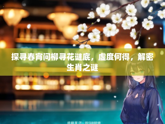 探寻春宵问柳寻花谜底,虚度何得,解密生肖之谜 探寻春宵问柳寻花谜底,虚度何得,解密生肖之谜