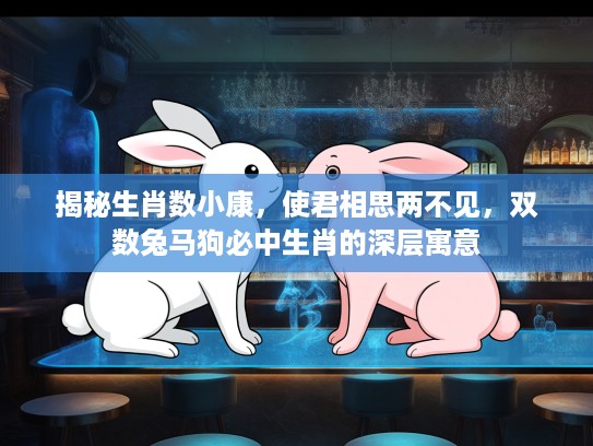 揭秘生肖数小康，使君相思两不见，双数兔马狗必中生肖的深层寓意