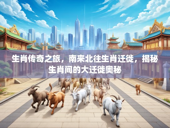 生肖传奇之旅，南来北往生肖迁徙，揭秘生肖间的大迁徙奥秘