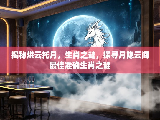 揭秘烘云托月，生肖之谜，探寻月隐云间最佳准确生肖之谜