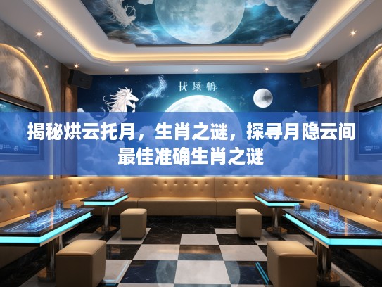 揭秘烘云托月，生肖之谜，探寻月隐云间最佳准确生肖之谜