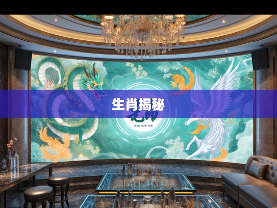 春满人间生肖揭晓，龙跃凤鸣，探寻最佳准确生肖之谜