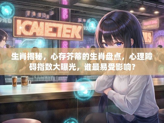 生肖揭秘，心存芥蒂的生肖盘点，心理障碍指数大曝光，谁最易受影响？