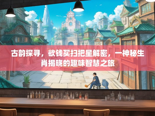 古韵探寻，欲钱买扫把星解密，一神秘生肖揭晓的趣味智慧之旅