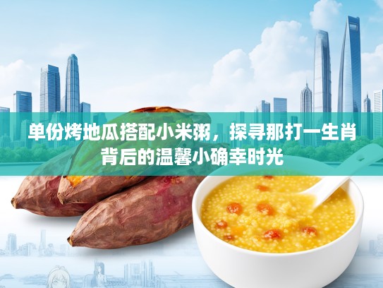 单份烤地瓜搭配小米粥，探寻那打一生肖背后的温馨小确幸时光