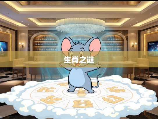 揭秘生肖之谜，声名云外总虚来，见五来二双可定，探寻生肖生肖鼠的秘密