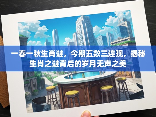 一春一秋生肖谜，今期五数三连现，揭秘生肖之谜背后的岁月无声之美