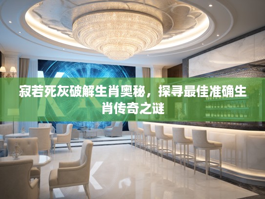 寂若死灰破解生肖奥秘,探寻最佳准确生肖传奇之谜 寂若死灰破解生肖奥秘,探寻最佳准确生肖传奇之谜