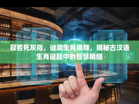 寂若死灰指，谜底生肖揭晓，揭秘古汉语生肖谜题中的智慧精髓
