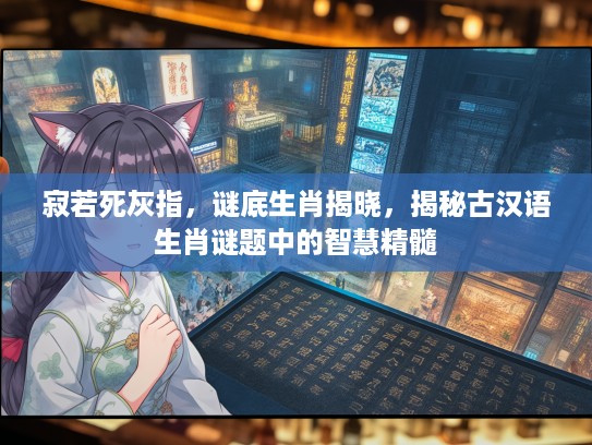 寂若死灰指，谜底生肖揭晓，揭秘古汉语生肖谜题中的智慧精髓