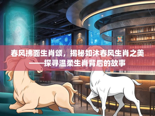春风拂面生肖颂，揭秘如沐春风生肖之美——探寻温柔生肖背后的故事