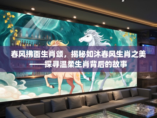 春风拂面生肖颂，揭秘如沐春风生肖之美——探寻温柔生肖背后的故事