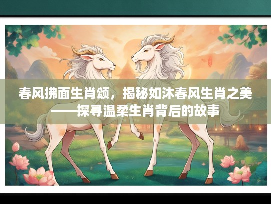 春风拂面生肖颂，揭秘如沐春风生肖之美——探寻温柔生肖背后的故事