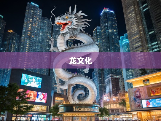 高耸入云生肖龙，文化解读中的龙之魅力与象征意义揭晓