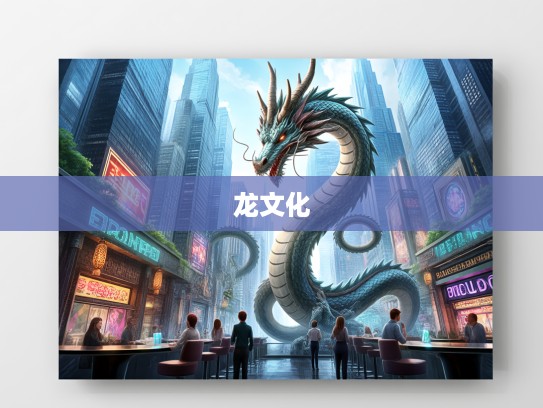 高耸入云生肖龙，文化解读中的龙之魅力与象征意义揭晓