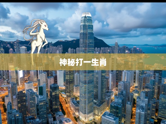 高耸入云指传奇，揭秘那只神秘打一生肖的非凡故事