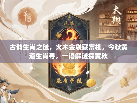 古韵生肖之谜，火木金袋藏富机，今秋黄道生肖寻，一语解谜探黄秋