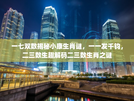 一七双数揭秘小康生肖谜，一一发千钧，二三数生趣解码二三数生肖之谜