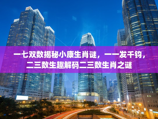一七双数揭秘小康生肖谜，一一发千钧，二三数生趣解码二三数生肖之谜