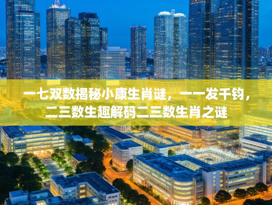 一七双数揭秘小康生肖谜，一一发千钧，二三数生趣解码二三数生肖之谜