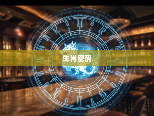 生肖密码揭秘，三五好码二八呼背后的生肖密码及神秘象征