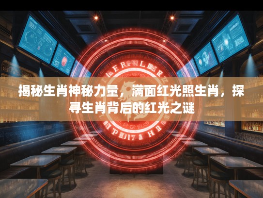 揭秘生肖神秘力量，满面红光照生肖，探寻生肖背后的红光之谜