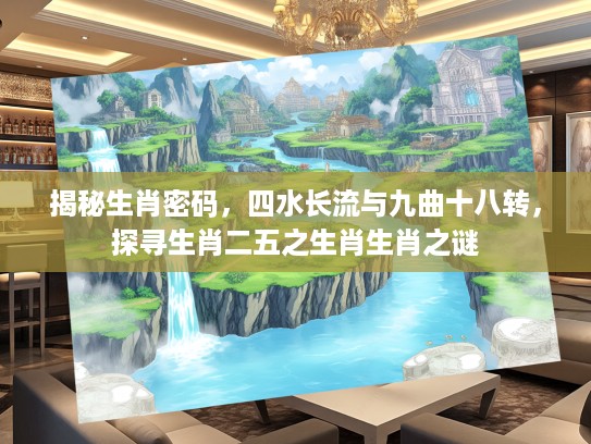 揭秘生肖密码，四水长流与九曲十八转，探寻生肖二五之生肖生肖之谜