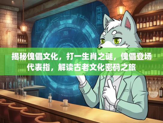 揭秘傀儡文化，打一生肖之谜，傀儡登场代表指，解读古老文化密码之旅