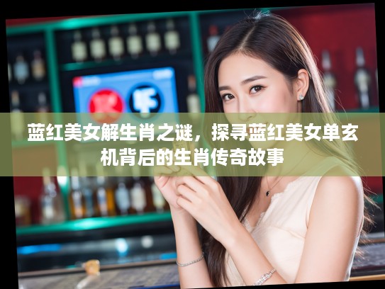 蓝红美女解生肖之谜，探寻蓝红美女单玄机背后的生肖传奇故事