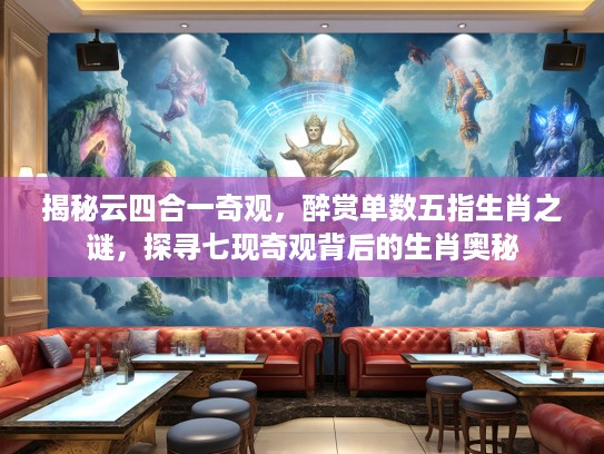 揭秘云四合一奇观，醉赏单数五指生肖之谜，探寻七现奇观背后的生肖奥秘