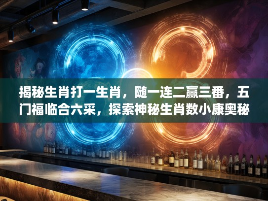 揭秘生肖打一生肖，随一连二赢三番，五门福临合六采，探索神秘生肖数小康奥秘之旅