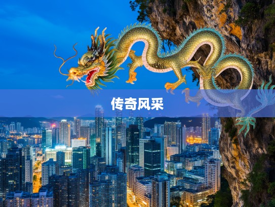 千岩竞秀指下生肖龙传奇，探寻龙的传奇风采与生肖文化