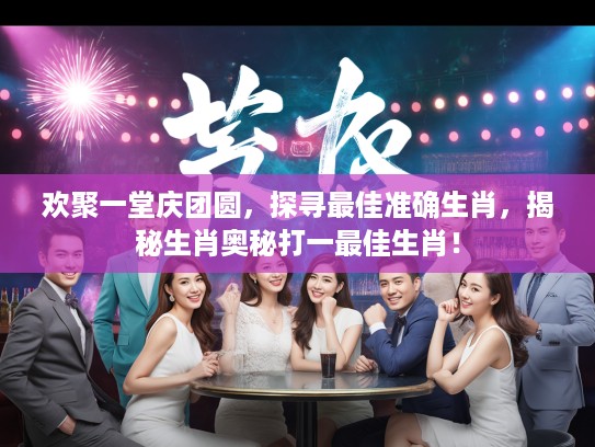 欢聚一堂庆团圆，探寻最佳准确生肖，揭秘生肖奥秘打一最佳生肖！